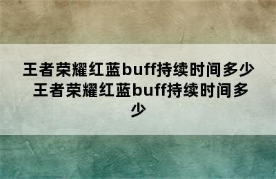 王者荣耀红蓝buff持续时间多少 王者荣耀红蓝buff持续时间多少